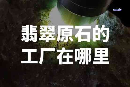 翡翠大厂，揭秘翡翠大厂：从开采到加工的全过程解析