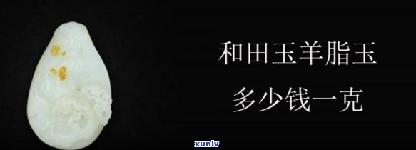 羊脂玉价格一般多少？详解和田玉羊脂玉价格及每克价格