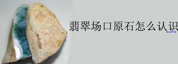 原石场口区分-原石场口特征及图解