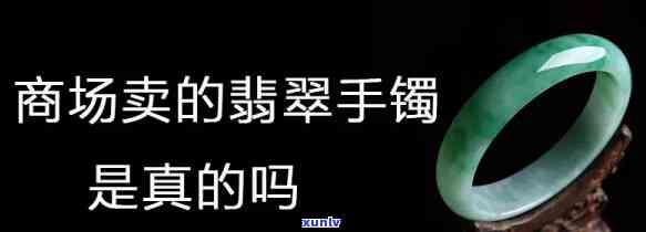 商场卖的玉手镯是真的吗，揭秘真相：商场售卖的玉手镯是否为真货？