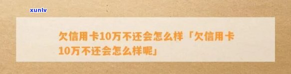 欠信用卡十万元没能力还会怎样样-欠信用卡十万元没能力还会怎样样呢