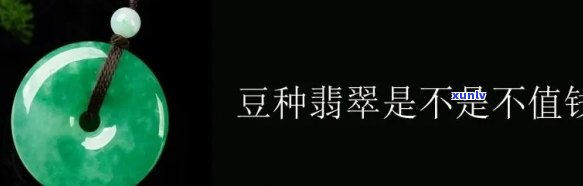 豆种翡翠不值钱，真相揭示：豆种翡翠并非不值钱，价值评估有讲究！