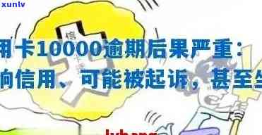 信用卡10000逾期，警告：信用卡逾期10000元，可能面临严重结果！