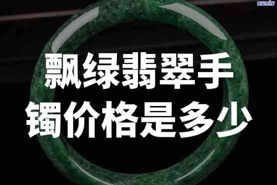 华侨翡翠手镯价格全览：最新价目表及市场价格分析