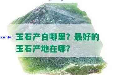 四大玉石产区是哪四个？揭晓最关键的玉矿产地