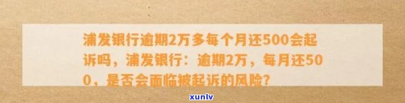 浦发银行逾期2万多每个月还500会起诉吗，浦发银行：逾期2万多，每月还款500是不是会面临起诉？