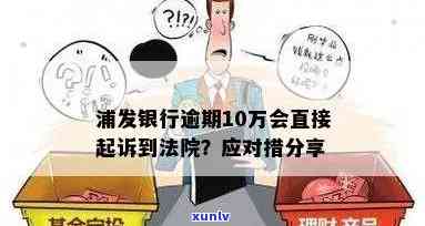 欠浦发十万逾期会起诉吗，欠浦发银行十万元逾期是否会被起诉？