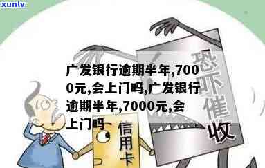 发银行逾期半年,7000元,会上门吗?