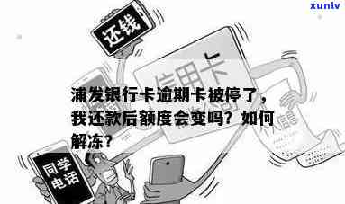 浦发银行卡逾期卡被停了,我还可之后额度会不会变，浦发银行卡逾期后被停用，还款后额度会恢复吗？