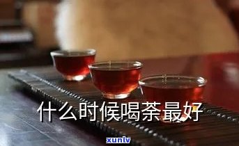 一般什么时候喝茶好-一般什么时候喝茶好一点