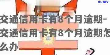 交通逾期八个月卡还不进去：怎样解决及结果分析