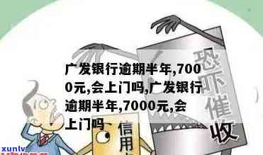 发逾期12万-发银行逾期半年,7000元,会上门吗?