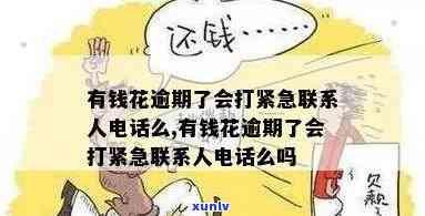 有钱花逾期6天：紧急联系人会接到  吗？逾期还款后是不是已上？