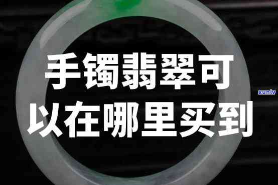 寻找卖翡翠手镯的地方：哪里有卖？店名是什么？