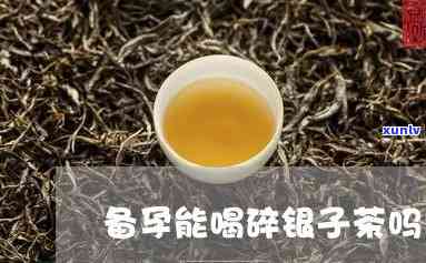 孕初期可以喝碎银子茶吗，孕初期是否适合饮用碎银子茶？专家解答