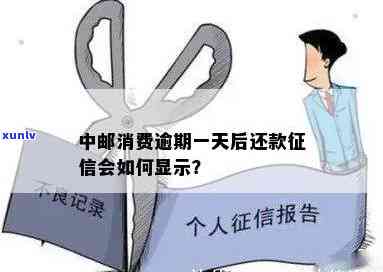 中邮消费上报逾期会怎么样？作用吗？逾期一天会有作用吗？