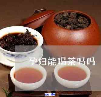 孕妇晚期可以喝茶吗-孕妇晚期可以喝茶吗?