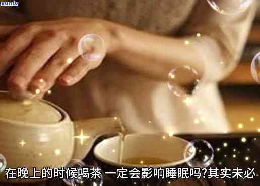 晚上喝茶好不好是不是会影响睡眠呢，晚上喝茶会对睡眠产生影响吗？