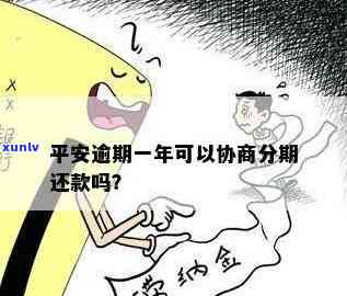 平安逾期一年能协商再分期还款吗？超过多久需要全额还款？