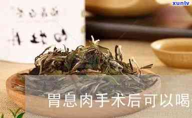 胃切除后可以喝茶叶吗，胃切除手术后，喝茶是否适宜？