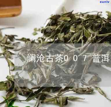 澜沧古茶007值不值得存放？收藏价值与品质分析