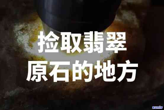 寻找翡翠原石的更佳地点：在哪里可以挖到？