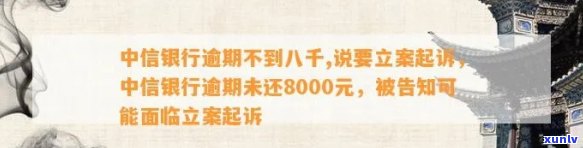 中信银行逾期不到八千,说要立案起诉，中信银行逾期未还8000元，即将被立案起诉