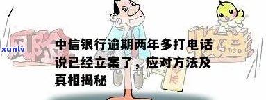 中信银行逾期两年-中信银行逾期两年多打 *** 说已经立案了