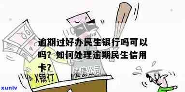 民生银行逾期开卡-民生银行逾期开卡有影响吗