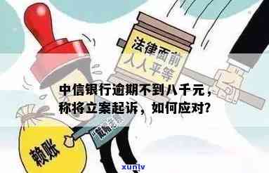 中信银行逾期不到八千,说要立案起诉：真相及应对策略