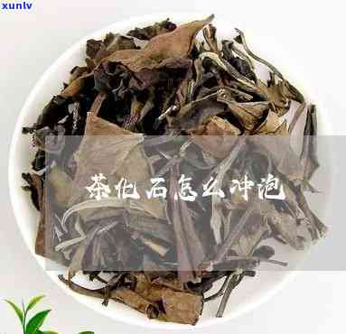 茶化石用多少度水泡-茶化石用多少度水泡