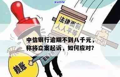 中信银行逾期不到八千，说要立案起诉：真实情况及应对  