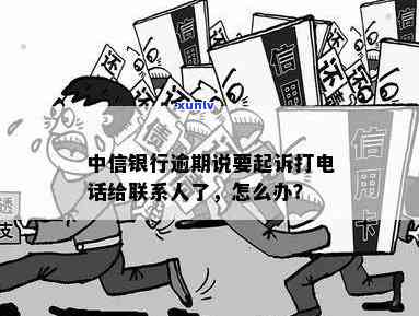 中信银行逾期：真的会起诉并  联系人？该怎么办？