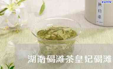 沅陵皇妃碣滩茶价格-皇妃碣滩茶价格 *** 茶