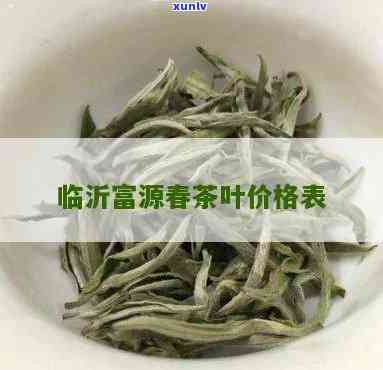 临沂莒南县富源春茶价格，最新！临沂莒南县富源春茶市场价格一览