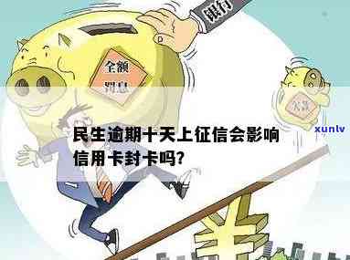 民生逾期10天会不会封卡，民生银行信用卡逾期10天会封卡吗？