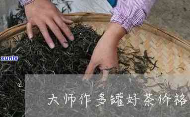 大师作茶叶价格：详细解析大师级制茶的价格围