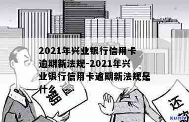 2021年兴业银行信用卡逾期新法规，2021年兴业银行信用卡逾期新规解读