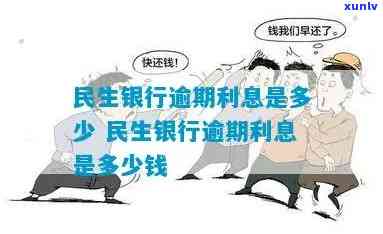 民生银行逾期利息是多少，熟悉民生银行逾期利息，避免额外负担