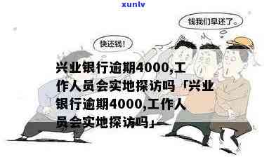 兴业银行逾期4000,工作人员会实地探访吗，兴业银行逾期4000元，是不是会实施实地探访？