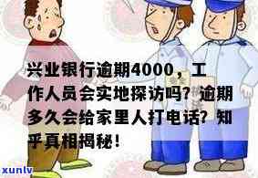 兴业银行逾期4000,工作人员会实地探访吗，兴业银行逾期4000元，是不是会实施实地探访？