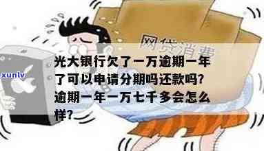 光大银行欠款一万逾期一年，能申请分期吗？安全可靠吗？需要还款吗？