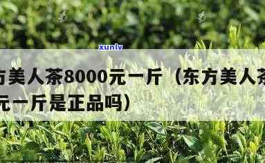 东方美人茶8000元一斤：真实价格与价值分析