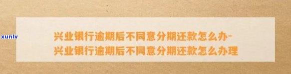 兴业银行逾期后不同意分期还款怎么办，兴业银行逾期未获分期还款同意？解决方案大揭秘！