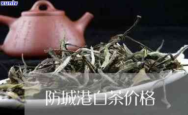 防城港白石牙茶价格-防城港白石牙茶价格查询