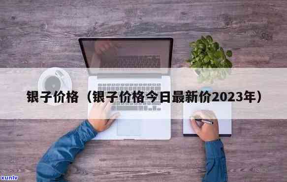 银子价格今日最新价2023，2023年最新银价：实时查询今日银子价格