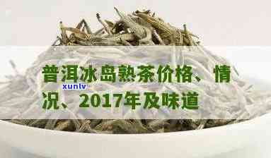 2017年下关茶皇冰岛，2017年下关茶皇冰岛：探寻顶级普洱茶的极致口感与价值