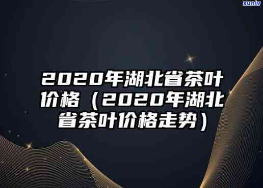 2020年春茶价格，2020春茶叶市场价格趋势分析