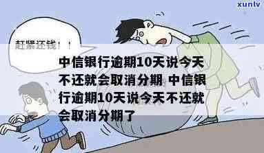 中信银行逾期10天说今天不还就会取消分期，中信银行：逾期10天仍未还款，或将取消分期资格