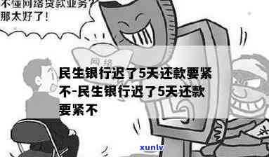 民生银行了5天还款要紧不，民生银行还款5天，会产生什么作用？